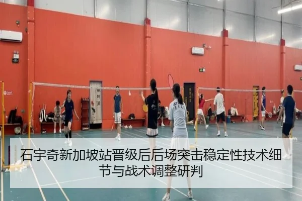 石宇奇新加坡站晋级后后场突击稳定性技术细节与战术调整研判